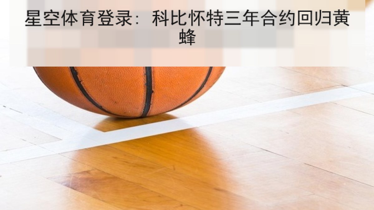 星空体育登录: 科比怀特三年合约回归黄蜂 星空体育登录: 科比怀特三年合约回归黄蜂